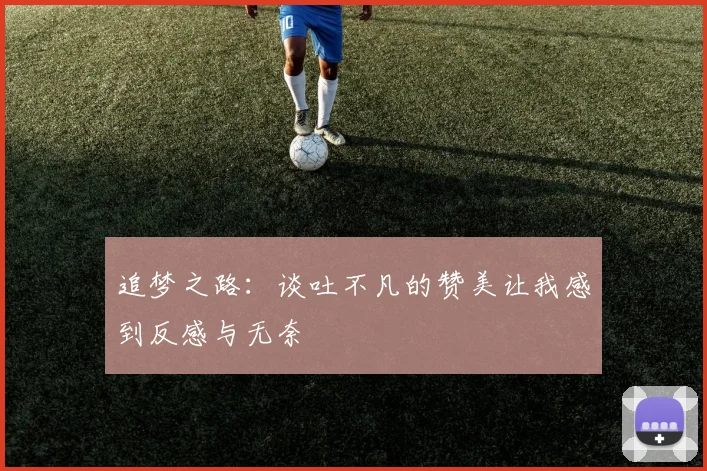 追梦之路：谈吐不凡的赞美让我感到反感与无奈